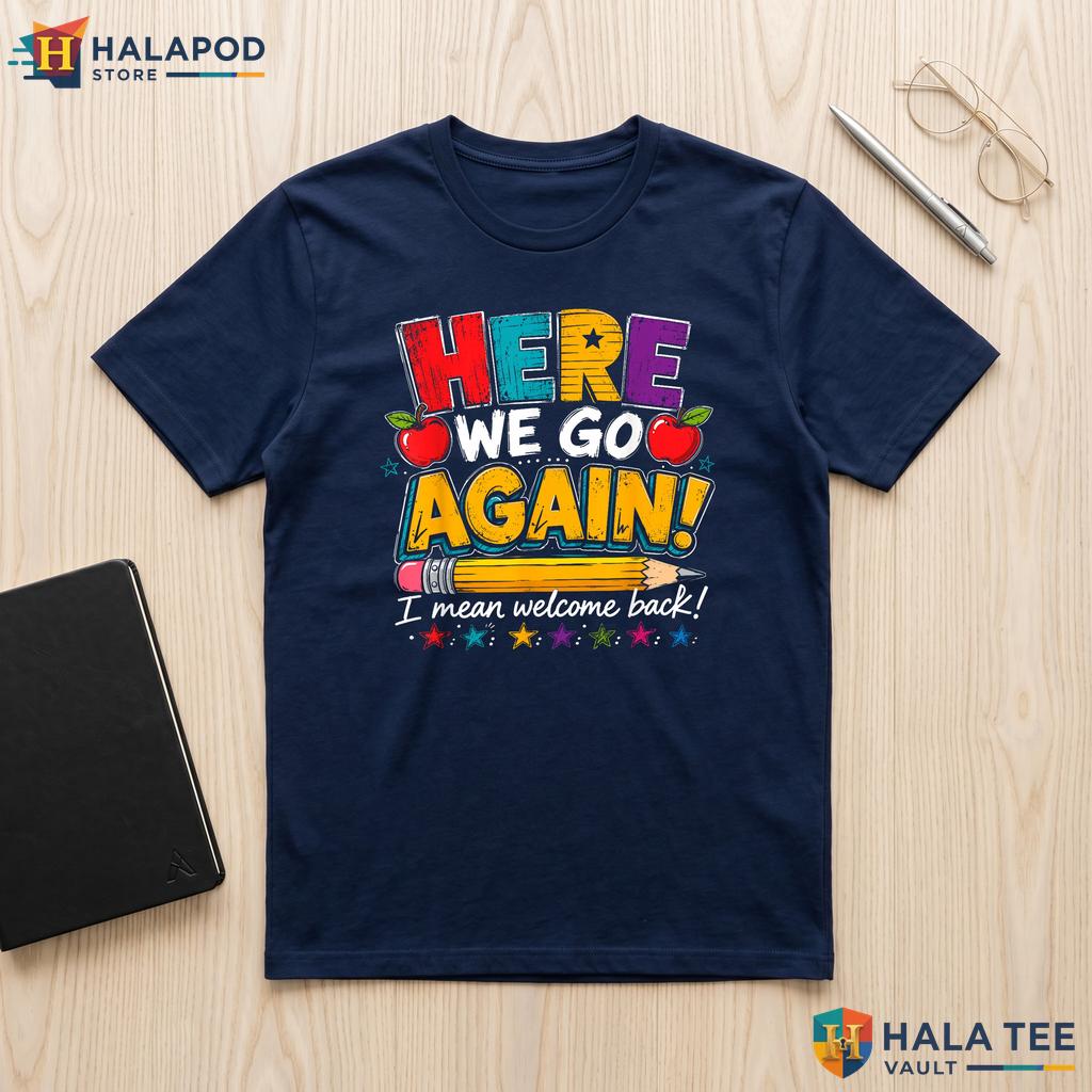 I Mean Welcome Back Shirt Funny Here We Go Again Teacher Classroom Top Adult