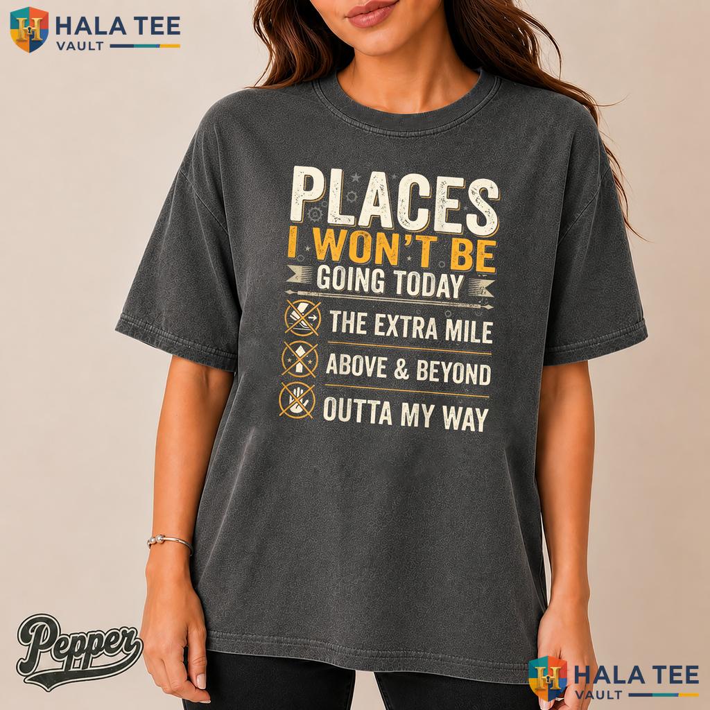 Places I Wont Be Going Comfort Colors Shirt Funny Extra Mile Quote Top