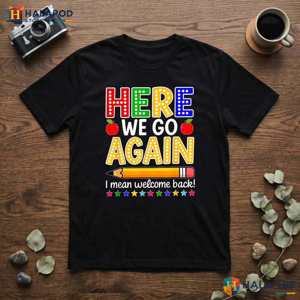 Welcome Back To School Shirt Funny Here We Go Again Teacher Graphic Top