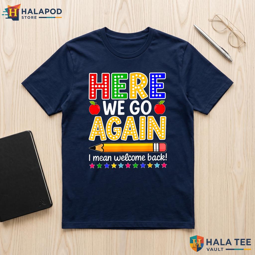 Welcome Back To School Shirt Funny Here We Go Again Teacher Graphic Top Adult