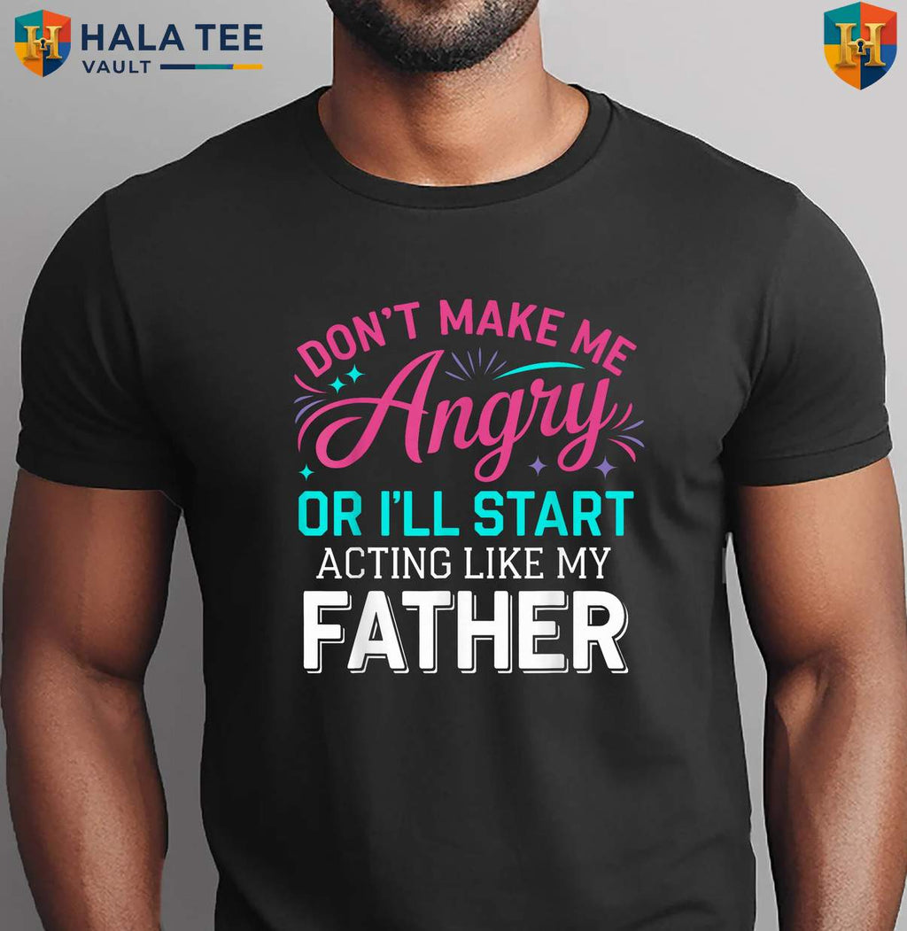 Angry Dad Fathers Day Shirt Dont Make Me Acting Like My Father Funny Gift