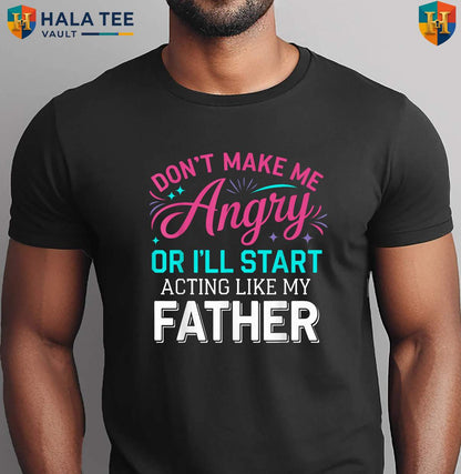 Angry Dad Fathers Day Shirt Dont Make Me Acting Like My Father Funny Gift