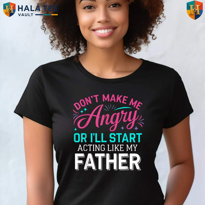 Angry Dad Fathers Day Tee Shirt Dont Make Me Acting Like My Father Funny Gift