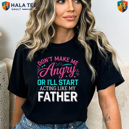 Angry Dad Fathers Day T-Shirt Dont Make Me Acting Like My Father Funny Gift