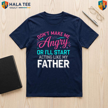 Angry Dad Fathers Day TShirt Dont Make Me Acting Like My Father Funny Gift