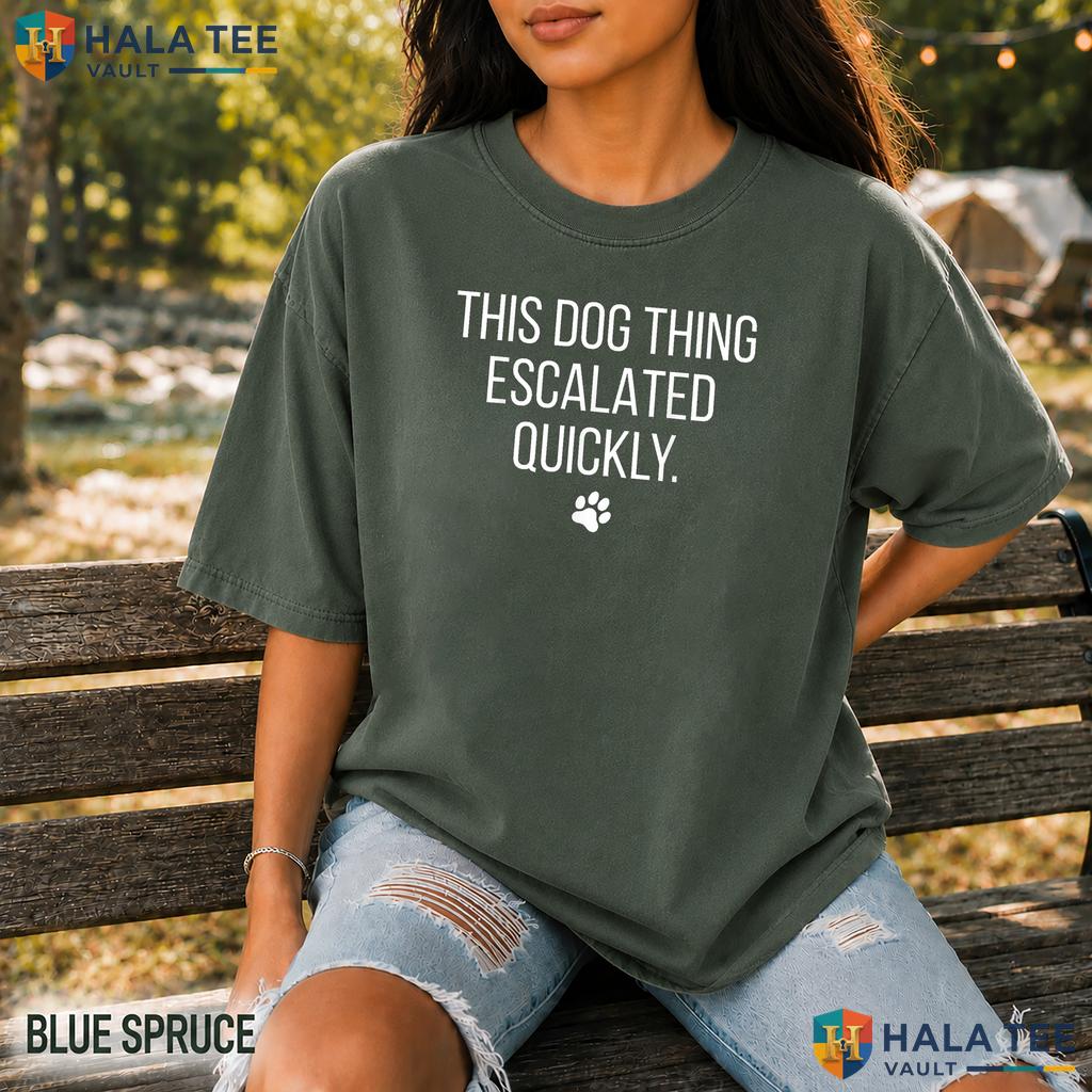 Dog Thing Escalated Comfort Colors Shirt Funny Pet Owner Humor Apparel