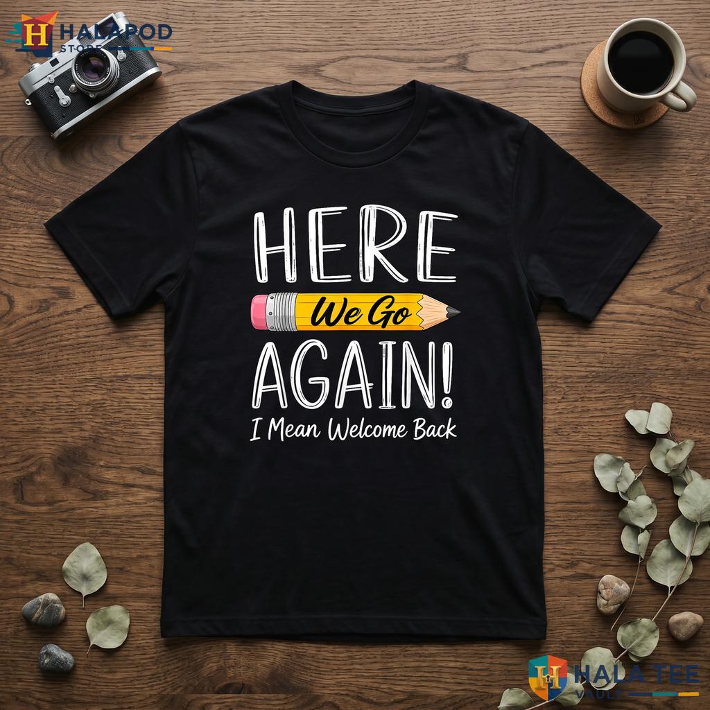 First Day Teacher Humor Shirt Here We Go Again Welcome Back Classroom Top
