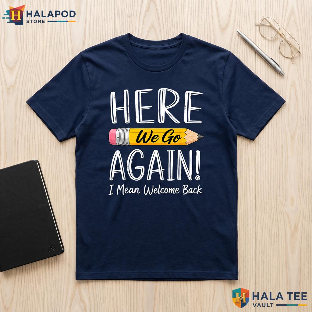 First Day Teacher Humor Shirt Here We Go Again Welcome Back Classroom Top Adult