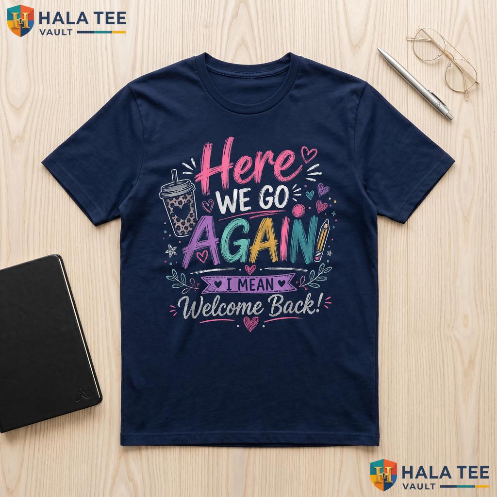 Funny First Day Teacher Shirt Here We Go Again School Graphic Apparel