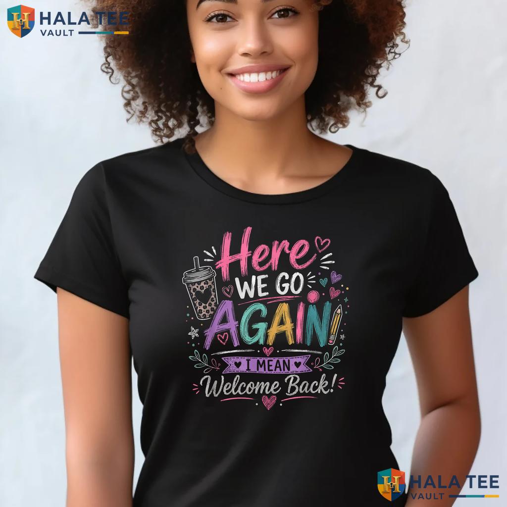 Funny First Day Teacher Shirt Here We Go Again School Graphic Apparel Adult
