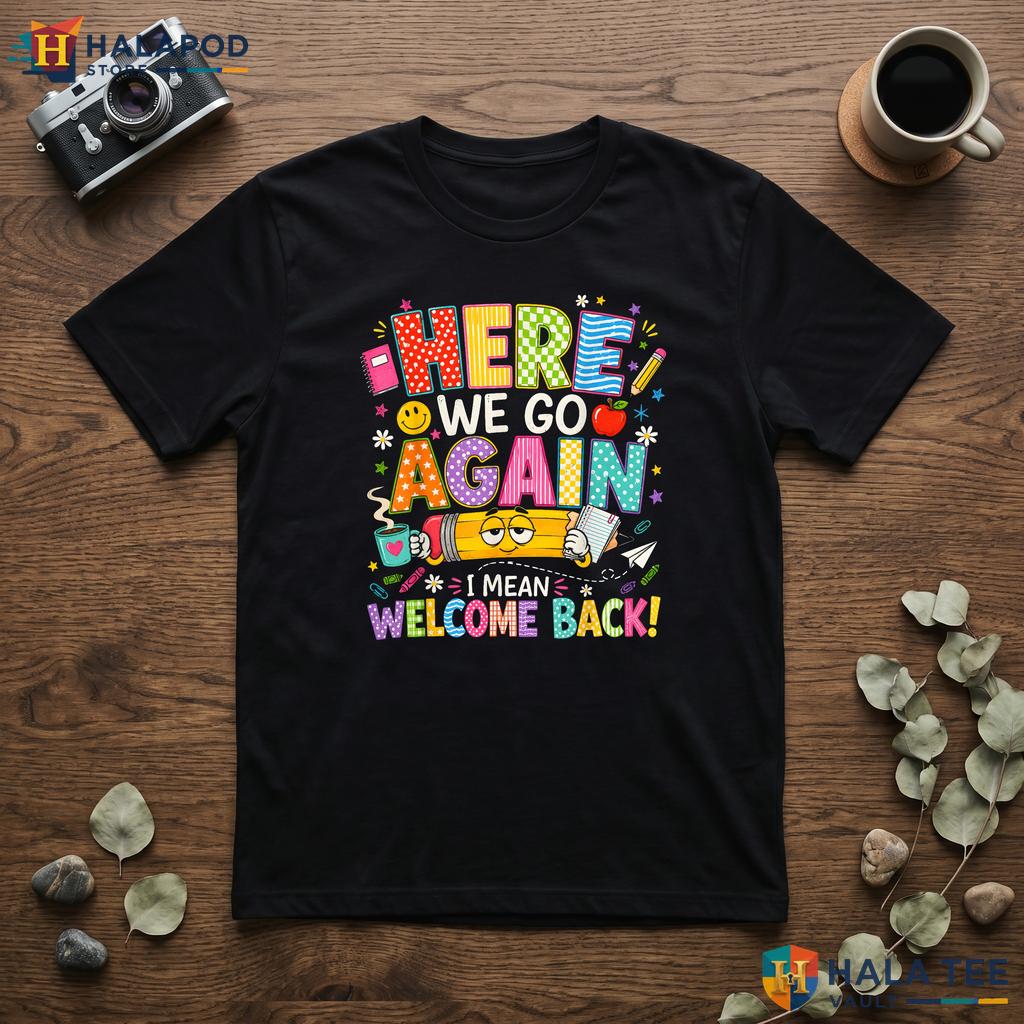 Funny Welcome Back Teacher Shirt Here We Go Again First Day Classroom Top