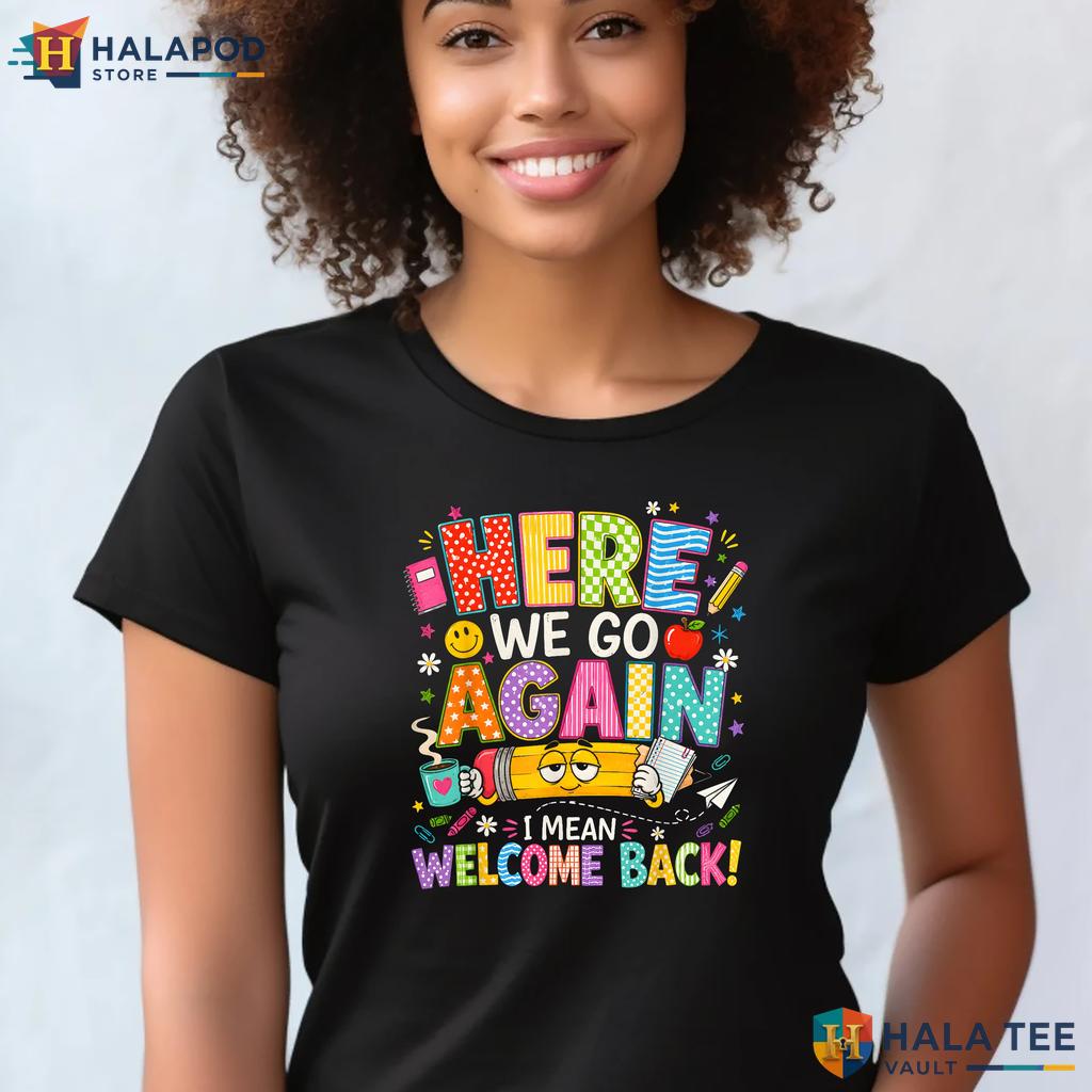 Funny Welcome Back Teacher Shirt Here We Go Again First Day Classroom Top Adult