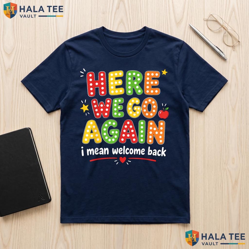 Here We Go Again Teacher Shirt Funny Back To School First Day Apparel