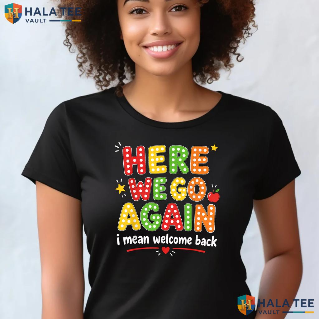 Here We Go Again Teacher Shirt Funny Back To School First Day Apparel Adult