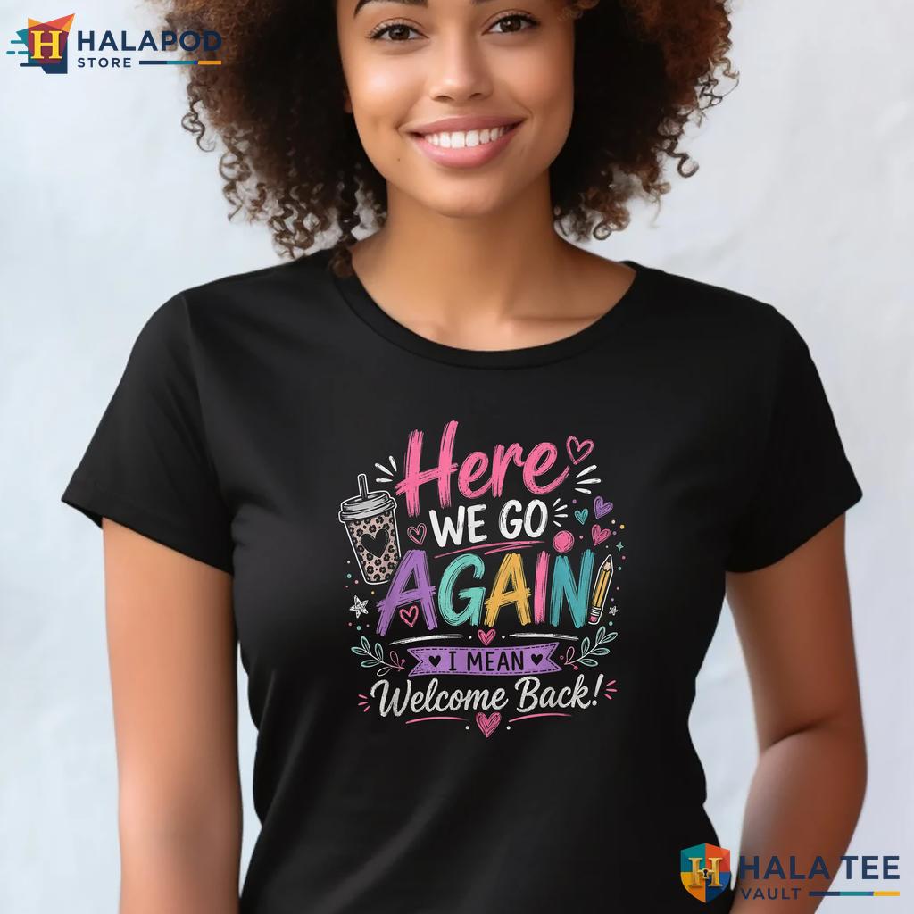 Here We Go School Shirt Funny Teacher First Day Classroom Graphic Apparel Adult
