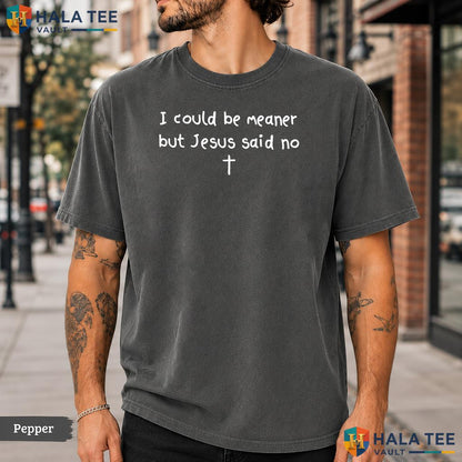I Could Be Meaner Comfort Colors T-Shirt Funny Jesus Said No Frog Apparel