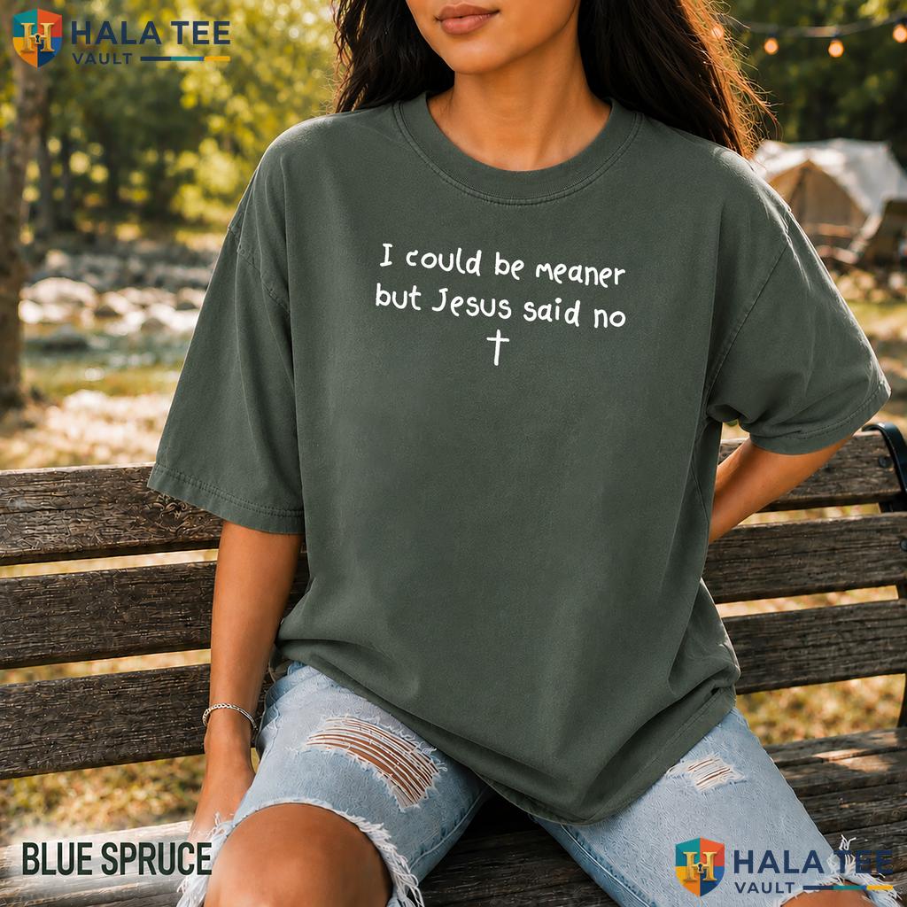 I Could Be Meaner Comfort Colors Shirt Funny Jesus Said No Frog Apparel