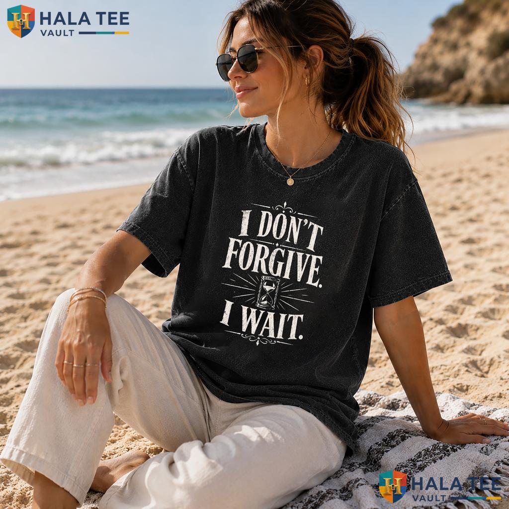 I Dont Forgive Heavyweight Washed Shirt I Wait Hourglass Distressed Quote Graphic
