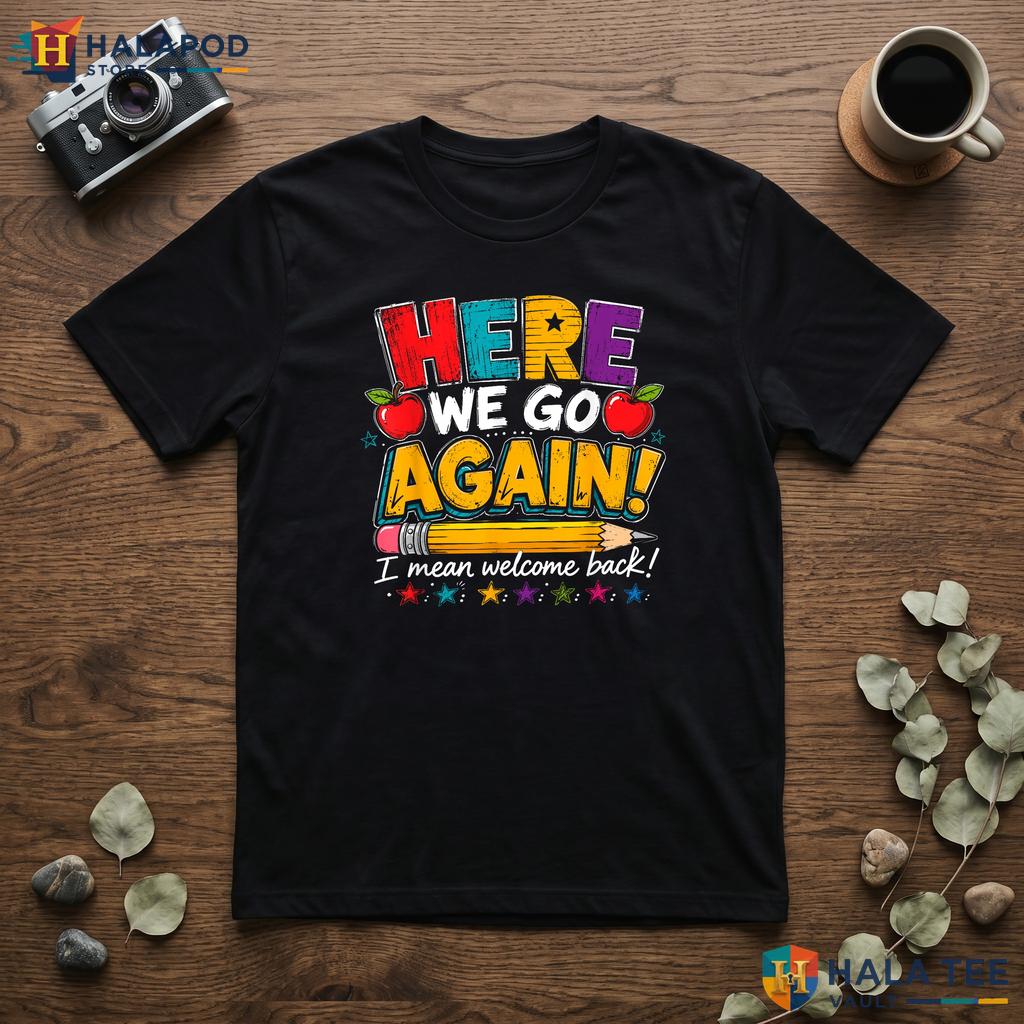 I Mean Welcome Back Shirt Funny Here We Go Again Teacher Classroom Top