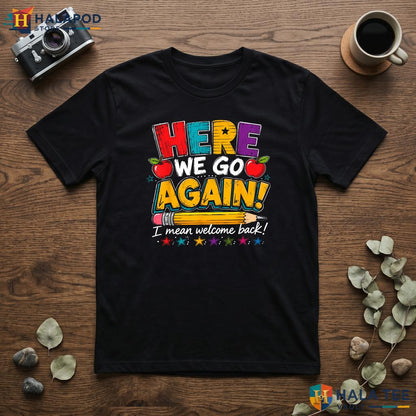 I Mean Welcome Back Shirt Funny Here We Go Again Teacher Classroom Top