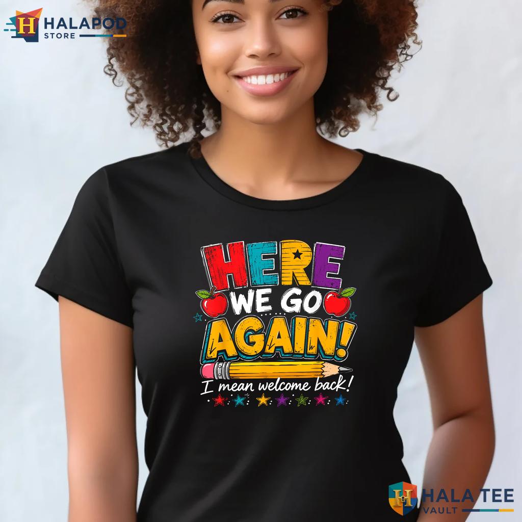 I Mean Welcome Back Shirt Funny Here We Go Again Teacher Classroom Top Adult