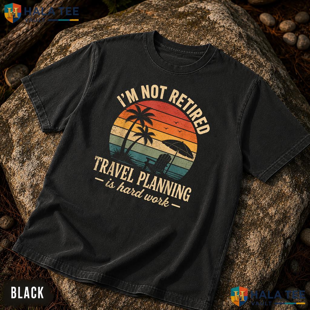 Im Not Retired Travel Garment-Dyed T-Shirt Planning Hard Work Vacation Top