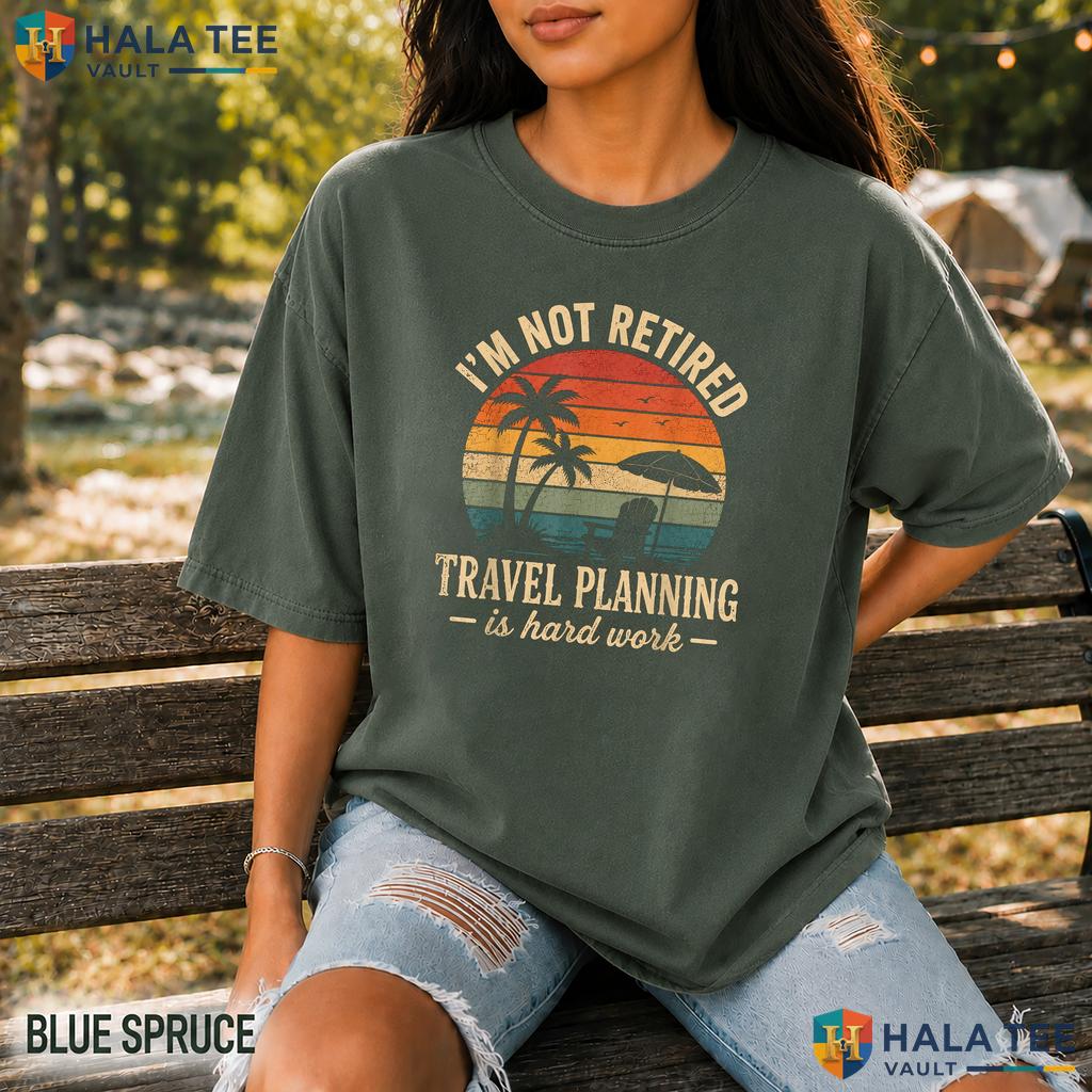 Im Not Retired Travel Comfort Colors Shirt Planning Hard Work Vacation Top