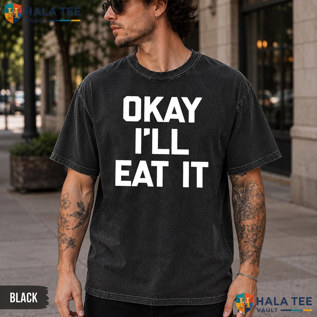Okay Ill Eat It Washed T-Shirt Funny Sarcastic Novelty Food Graphic Apparel