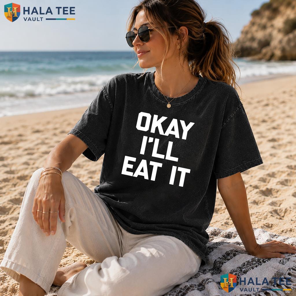 Okay Ill Eat It Washed T-Shirt Funny Sarcastic Novelty Food Graphic Apparel Heavyweight Wash Shirt