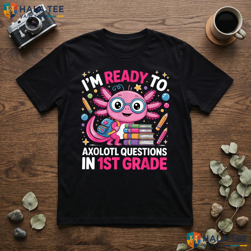 Ready To Axolotl Questions Shirt 1st Grade First Day School Apparel