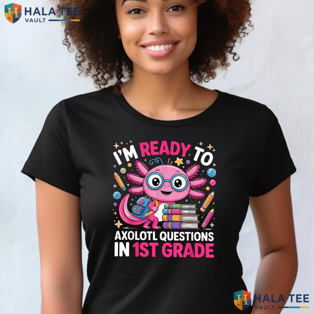 Ready To Axolotl Questions Shirt 1st Grade First Day School Apparel Adult