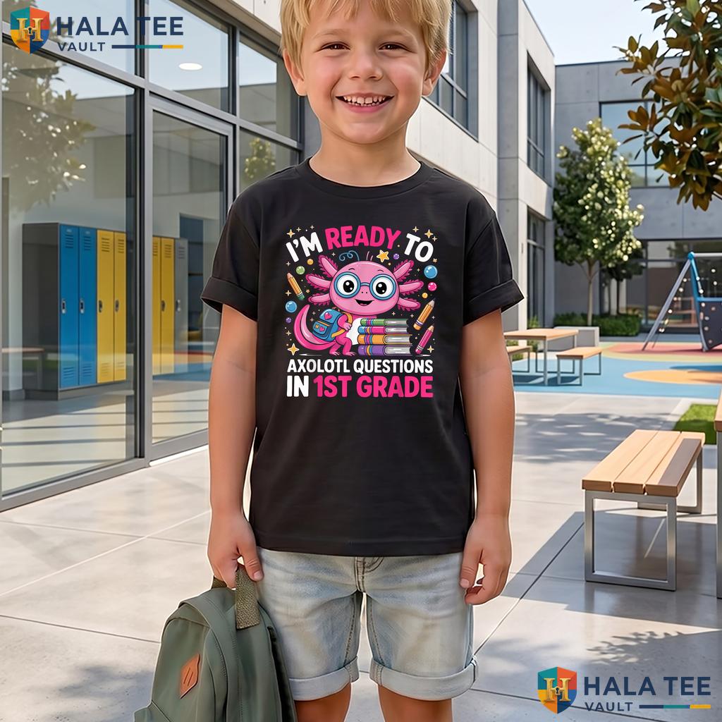 Ready To Axolotl Questions Shirt 1st Grade First Day School Apparel Adult